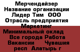 Мерчендайзер › Название организации ­ Лидер Тим, ООО › Отрасль предприятия ­ Маркетинг › Минимальный оклад ­ 1 - Все города Работа » Вакансии   . Чувашия респ.,Алатырь г.